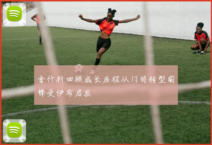 舍什科回顾成长历程从门将转型前锋受伊布启发