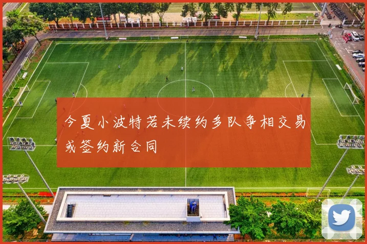 今夏小波特若未续约多队争相交易或签约新合同
