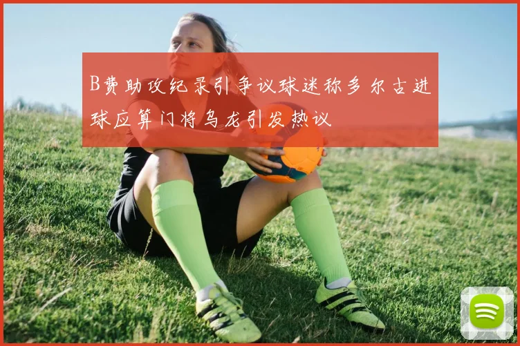 B费助攻纪录引争议球迷称多尔古进球应算门将乌龙引发热议