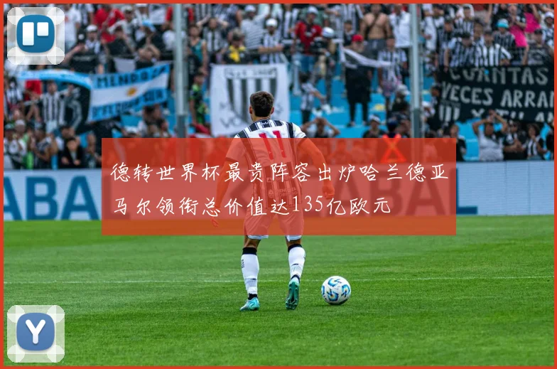 德转世界杯最贵阵容出炉哈兰德亚马尔领衔总价值达135亿欧元