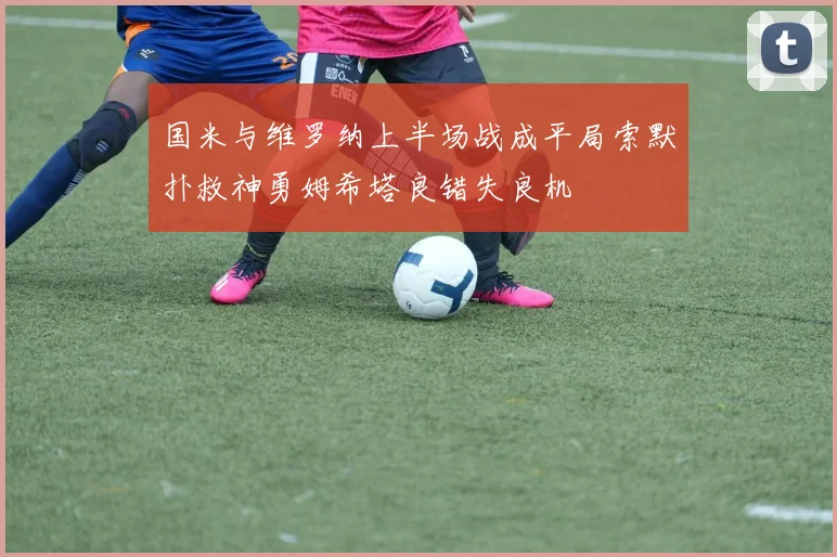 国米与维罗纳上半场战成平局索默扑救神勇姆希塔良错失良机