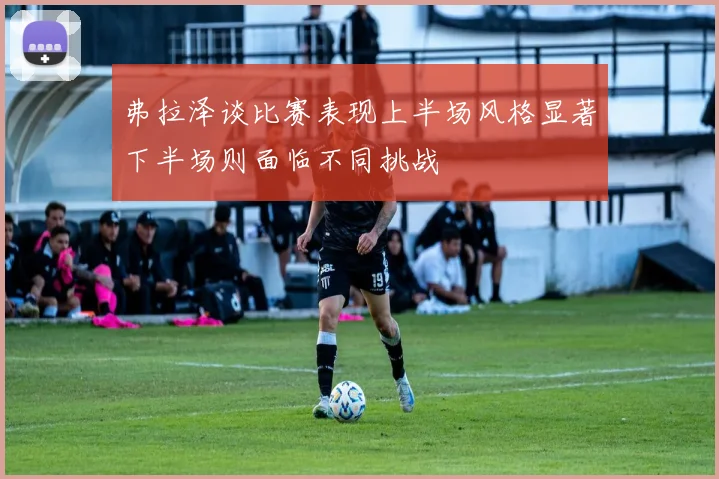 弗拉泽谈比赛表现上半场风格显著下半场则面临不同挑战