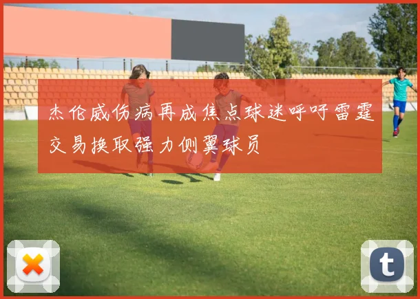 杰伦威伤病再成焦点球迷呼吁雷霆交易换取强力侧翼球员