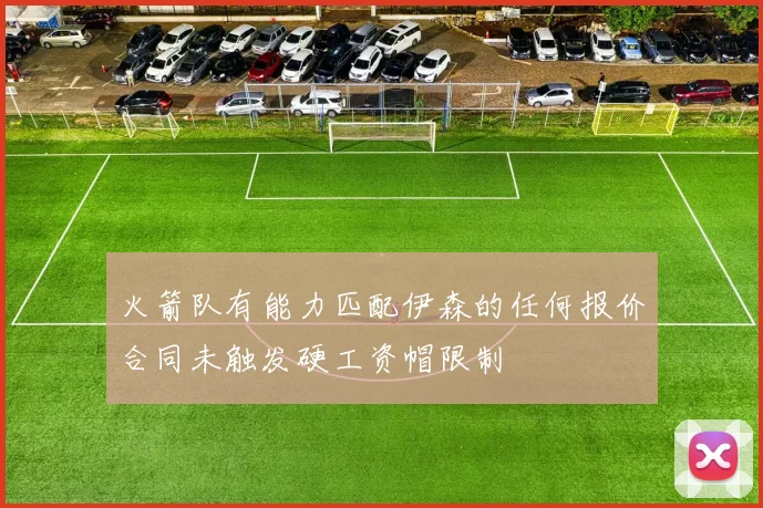 火箭队有能力匹配伊森的任何报价合同未触发硬工资帽限制