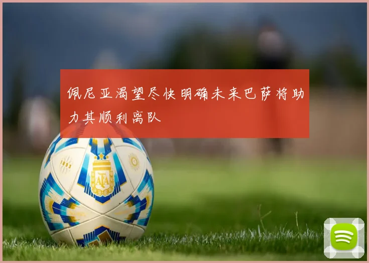 佩尼亚渴望尽快明确未来巴萨将助力其顺利离队